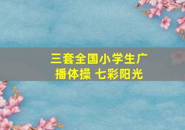 三套全国小学生广播体操 七彩阳光